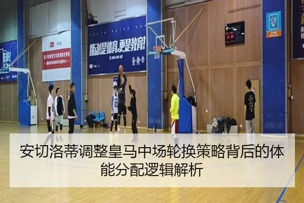 安切洛蒂调整皇马中场轮换策略背后的体能分配逻辑解析