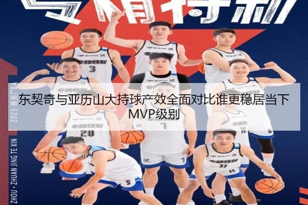 东契奇与亚历山大持球产效全面对比谁更稳居当下MVP级别