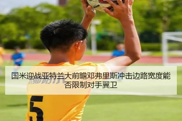 国米迎战亚特兰大前瞻邓弗里斯冲击边路宽度能否限制对手翼卫