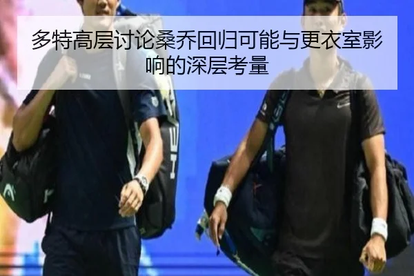 多特高层讨论桑乔回归可能与更衣室影响的深层考量