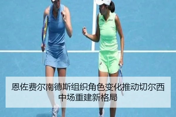 恩佐费尔南德斯组织角色变化推动切尔西中场重建新格局