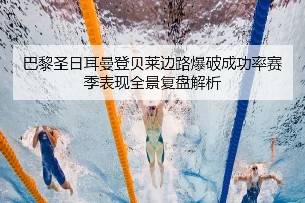 巴黎圣日耳曼登贝莱边路爆破成功率赛季表现全景复盘解析