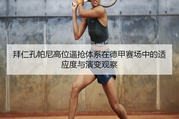 拜仁孔帕尼高位逼抢体系在德甲赛场中的适应度与演变观察