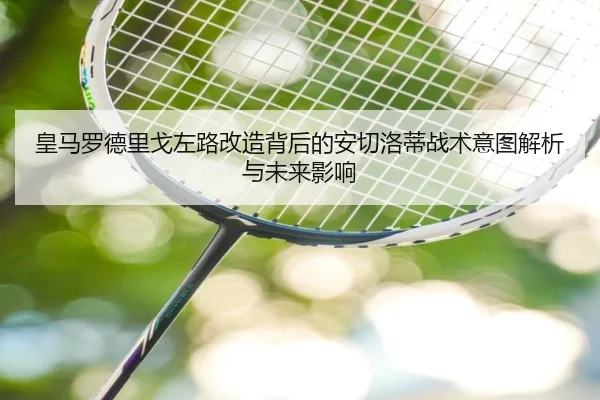 皇马罗德里戈左路改造背后的安切洛蒂战术意图解析与未来影响