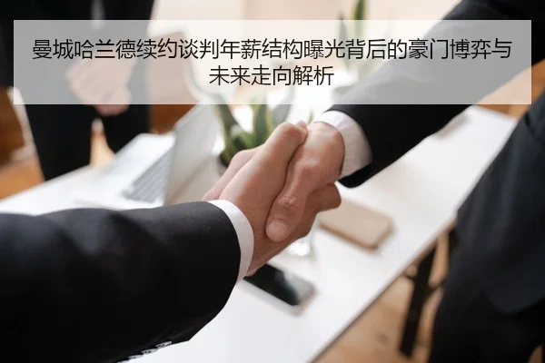 曼城哈兰德续约谈判年薪结构曝光背后的豪门博弈与未来走向解析