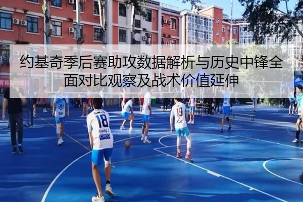 约基奇季后赛助攻数据解析与历史中锋全面对比观察及战术价值延伸