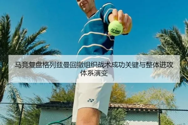 马竞复盘格列兹曼回撤组织战术成功关键与整体进攻体系演变