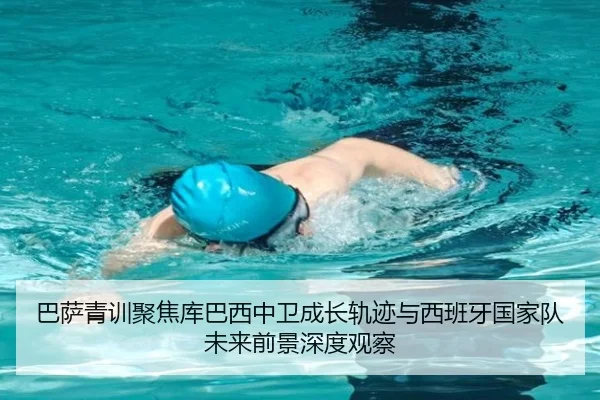 巴萨青训聚焦库巴西中卫成长轨迹与西班牙国家队未来前景深度观察
