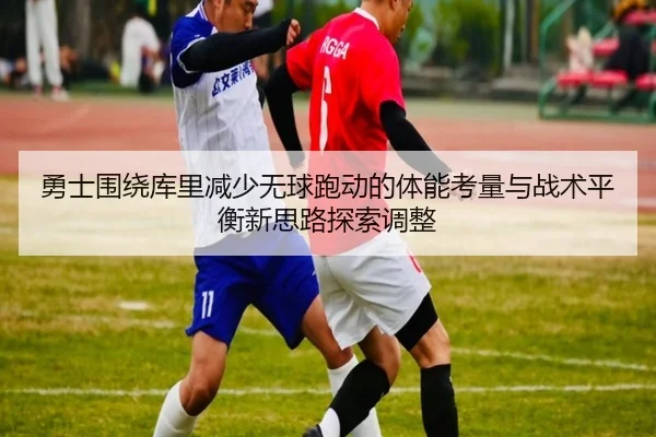 勇士围绕库里减少无球跑动的体能考量与战术平衡新思路探索调整