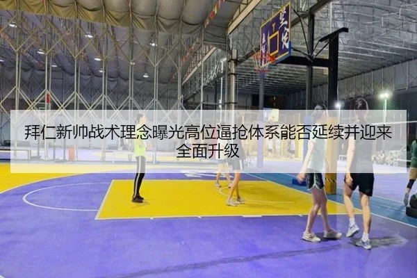 拜仁新帅战术理念曝光高位逼抢体系能否延续并迎来全面升级