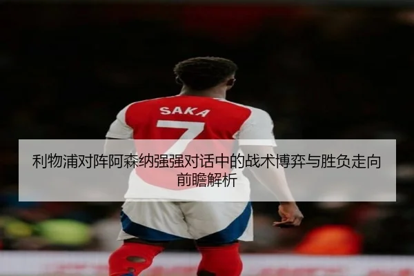 利物浦对阵阿森纳强强对话中的战术博弈与胜负走向前瞻解析