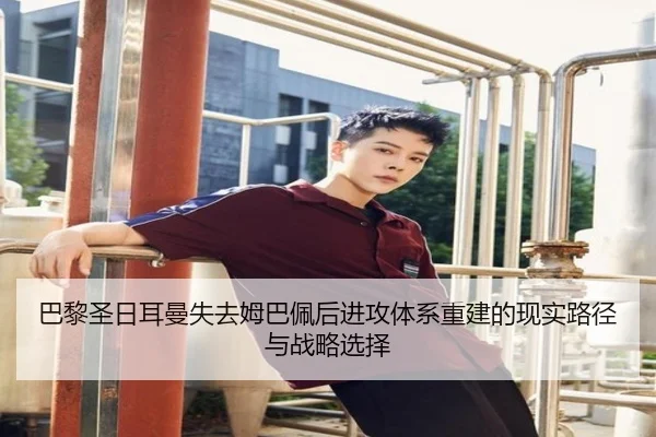 巴黎圣日耳曼失去姆巴佩后进攻体系重建的现实路径与战略选择