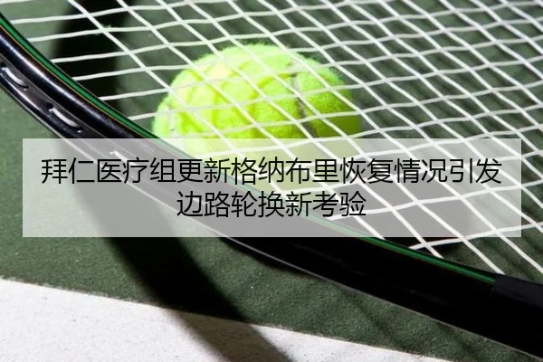 拜仁医疗组更新格纳布里恢复情况引发边路轮换新考验