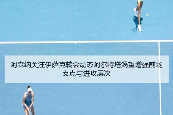 阿森纳关注伊萨克转会动态阿尔特塔渴望增强前场支点与进攻层次